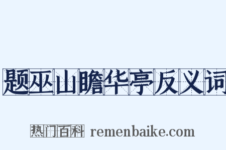 题巫山瞻华亭反义词是什么意思的图片